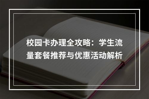 校园卡办理全攻略：学生流量套餐推荐与优惠活动解析