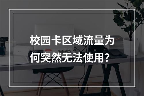 校园卡区域流量为何突然无法使用？