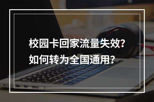 校园卡回家流量失效？如何转为全国通用？