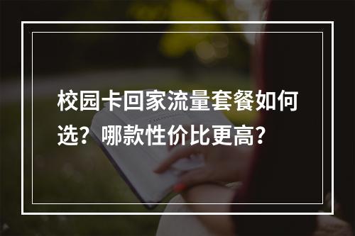 校园卡回家流量套餐如何选？哪款性价比更高？