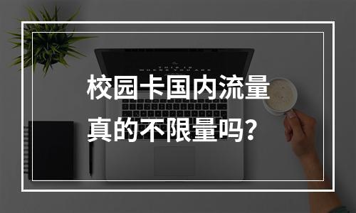 校园卡国内流量真的不限量吗？