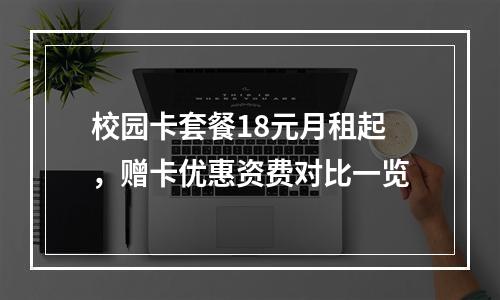 校园卡套餐18元月租起，赠卡优惠资费对比一览