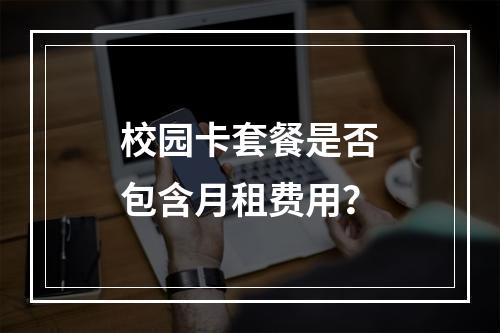 校园卡套餐是否包含月租费用？