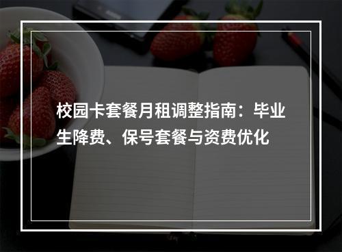 校园卡套餐月租调整指南：毕业生降费、保号套餐与资费优化