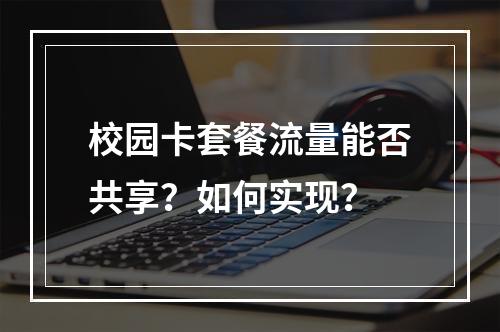 校园卡套餐流量能否共享？如何实现？