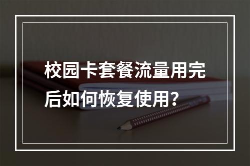 校园卡套餐流量用完后如何恢复使用？