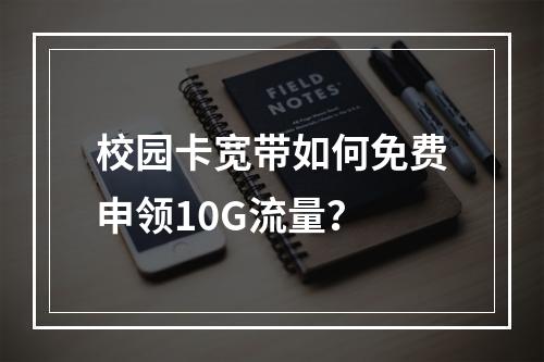 校园卡宽带如何免费申领10G流量？