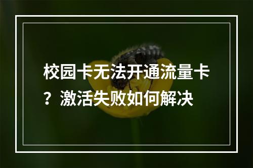 校园卡无法开通流量卡？激活失败如何解决