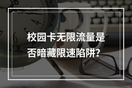 校园卡无限流量是否暗藏限速陷阱？