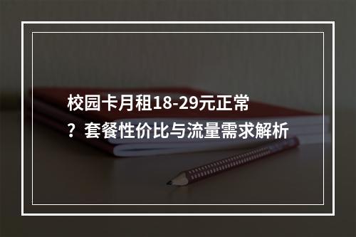 校园卡月租18-29元正常？套餐性价比与流量需求解析