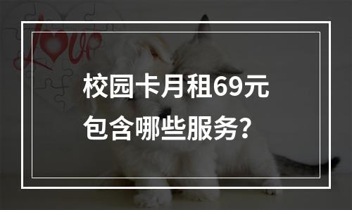 校园卡月租69元包含哪些服务？