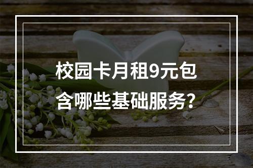 校园卡月租9元包含哪些基础服务？