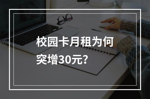 校园卡月租为何突增30元？