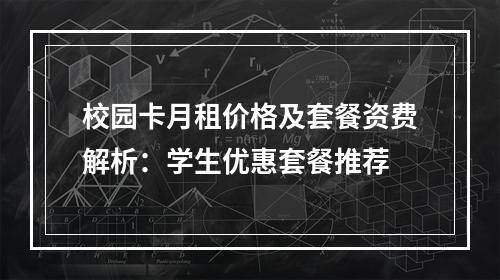 校园卡月租价格及套餐资费解析：学生优惠套餐推荐