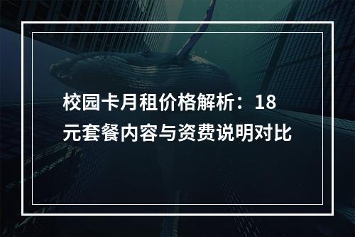 校园卡月租价格解析：18元套餐内容与资费说明对比