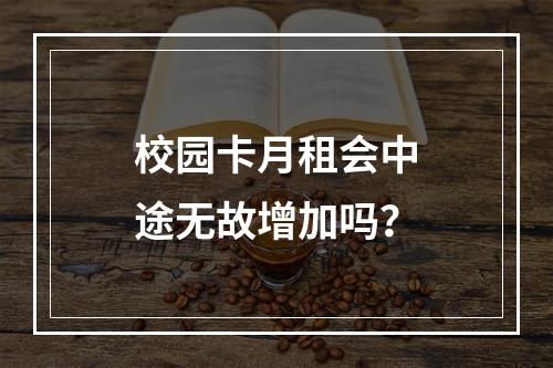 校园卡月租会中途无故增加吗？