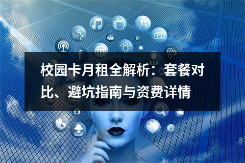 校园卡月租全解析：套餐对比、避坑指南与资费详情