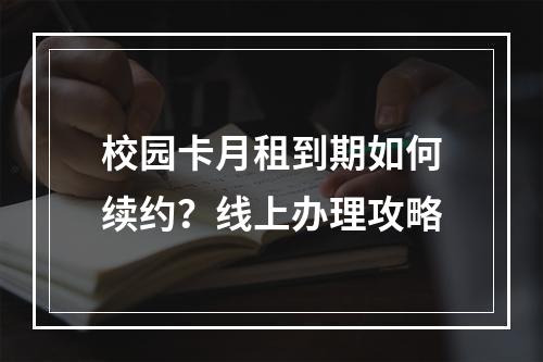 校园卡月租到期如何续约？线上办理攻略
