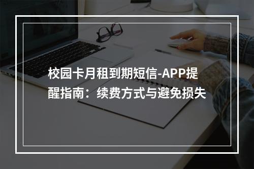 校园卡月租到期短信-APP提醒指南：续费方式与避免损失