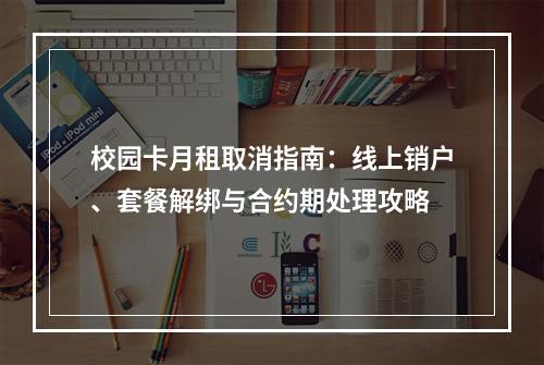 校园卡月租取消指南：线上销户、套餐解绑与合约期处理攻略
