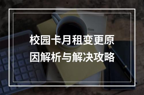 校园卡月租变更原因解析与解决攻略