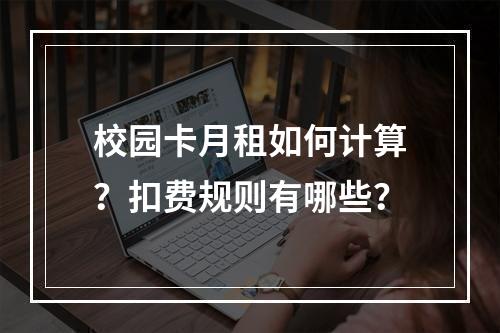 校园卡月租如何计算？扣费规则有哪些？