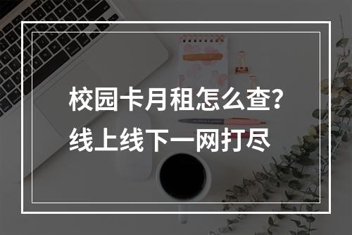校园卡月租怎么查？线上线下一网打尽