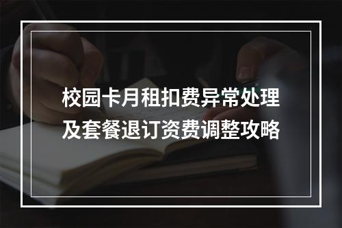 校园卡月租扣费异常处理及套餐退订资费调整攻略