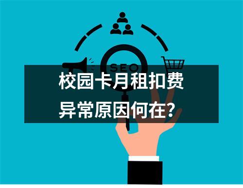 校园卡月租扣费异常原因何在？