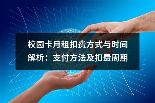 校园卡月租扣费方式与时间解析：支付方法及扣费周期
