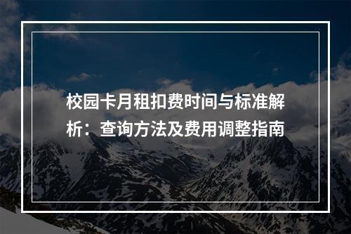 校园卡月租扣费时间与标准解析：查询方法及费用调整指南