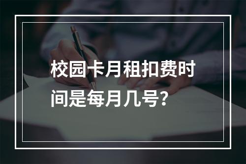 校园卡月租扣费时间是每月几号？