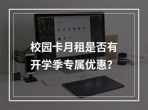 校园卡月租是否有开学季专属优惠？