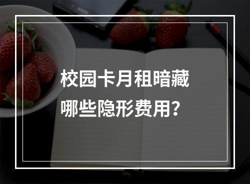 校园卡月租暗藏哪些隐形费用？