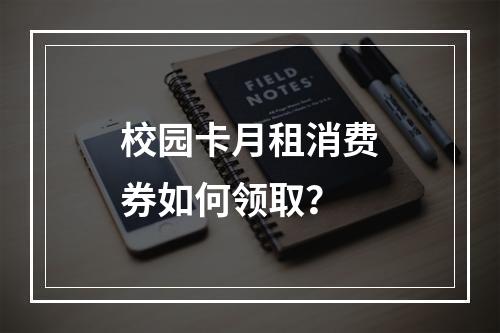 校园卡月租消费券如何领取？