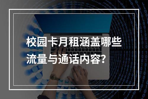 校园卡月租涵盖哪些流量与通话内容？