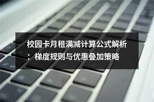 校园卡月租满减计算公式解析：梯度规则与优惠叠加策略