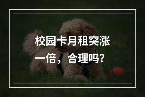 校园卡月租突涨一倍，合理吗？