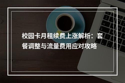 校园卡月租续费上涨解析：套餐调整与流量费用应对攻略