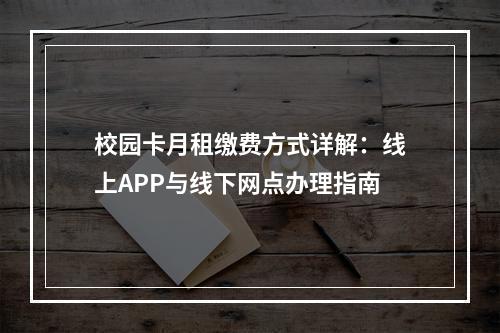 校园卡月租缴费方式详解：线上APP与线下网点办理指南