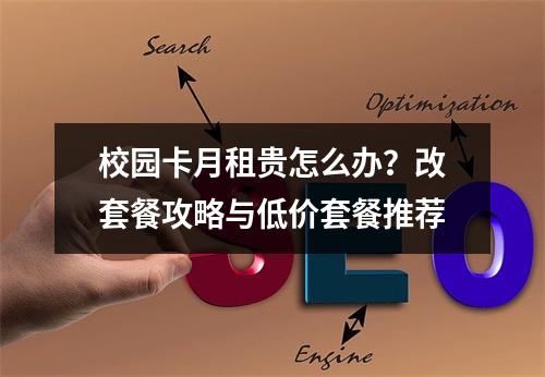 校园卡月租贵怎么办？改套餐攻略与低价套餐推荐