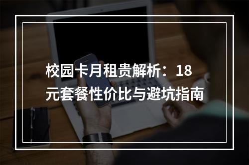 校园卡月租贵解析：18元套餐性价比与避坑指南