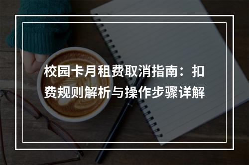 校园卡月租费取消指南：扣费规则解析与操作步骤详解