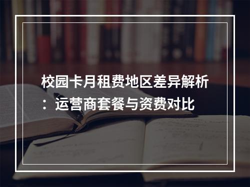 校园卡月租费地区差异解析：运营商套餐与资费对比