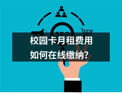 校园卡月租费用如何在线缴纳？