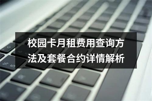 校园卡月租费用查询方法及套餐合约详情解析