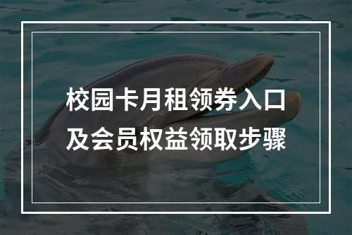 校园卡月租领券入口及会员权益领取步骤