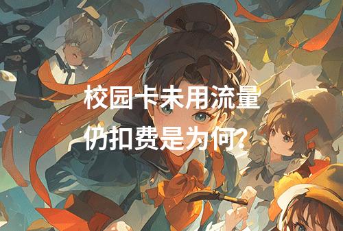 校园卡未用流量仍扣费是为何？