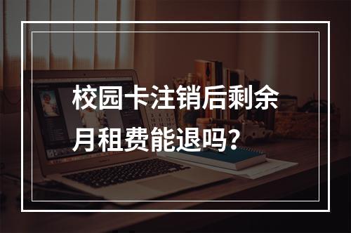 校园卡注销后剩余月租费能退吗？