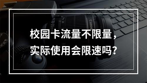 校园卡流量不限量，实际使用会限速吗？